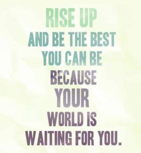 rise up the world is waiting for you