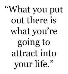 what u put out u attract