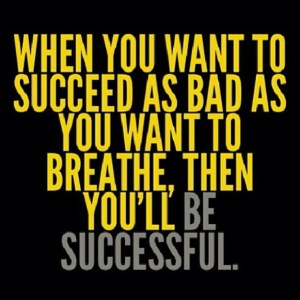 when u want to succeed as much as you want to breath