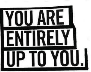 you are entirely up to you